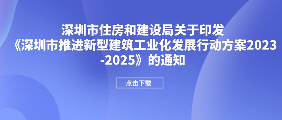 市住建局印發(fā)《深圳市推進(jìn)新型建筑工業(yè)化發(fā)展行動(dòng)方案2023-2025》